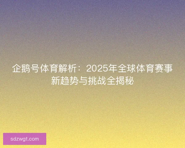 企鹅号体育解析：2025年全球体育赛事新趋势与挑战全揭秘